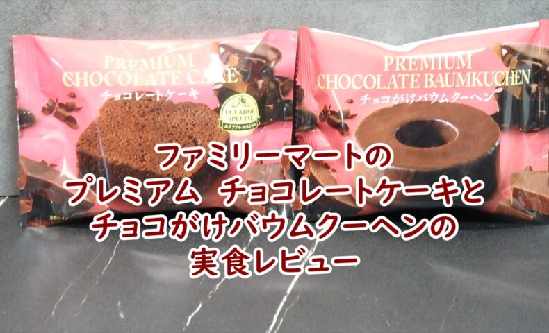 ファミリーマートのプレミアム　チョコレートケーキとチョコがけバウムクーヘンの実食レビュー