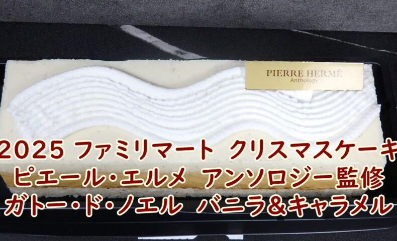 2025 ファミリマート　クリスマスケーキ　ピエール・エルメ　アンソロジー監修　ガトー・ド・ノエル　バニラ＆キャラメル　実食レビュー