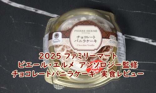 2025 ファミリーマート ピエール・エルメ アンソロジー監修 チョコレートバニラケーキ 実食レビュー