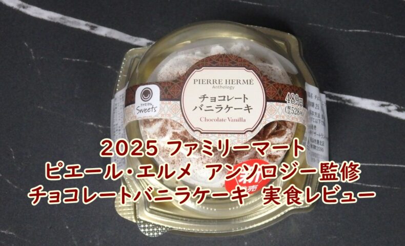 2025 ファミリーマート　ピエール・エルメ　アンソロジー監修　チョコレートバニラケーキ　実食レビュー